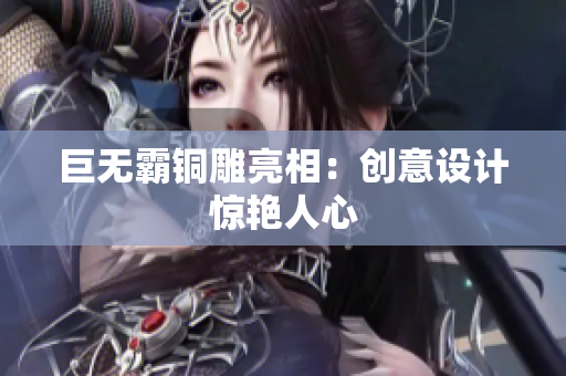 巨无霸铜雕亮相：创意设计惊艳人心