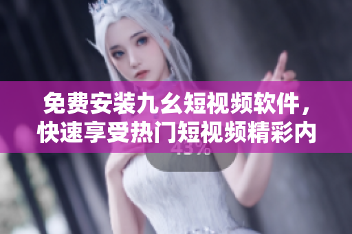 免费安装九幺短视频软件，快速享受热门短视频精彩内容
