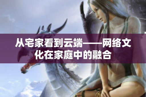 从宅家看到云端——网络文化在家庭中的融合