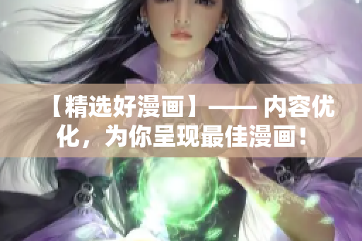 【精选好漫画】—— 内容优化，为你呈现最佳漫画！