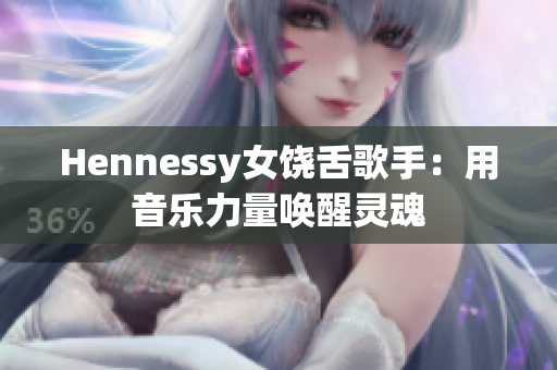 Hennessy女饶舌歌手：用音乐力量唤醒灵魂