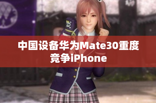 中国设备华为Mate30重度竞争iPhone