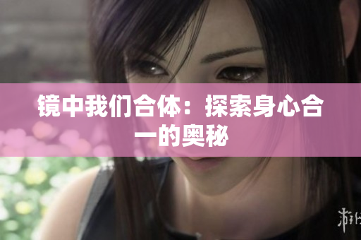 镜中我们合体：探索身心合一的奥秘