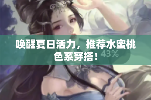 唤醒夏日活力，推荐水蜜桃色系穿搭！