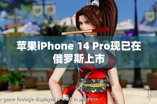 苹果iPhone 14 Pro现已在俄罗斯上市