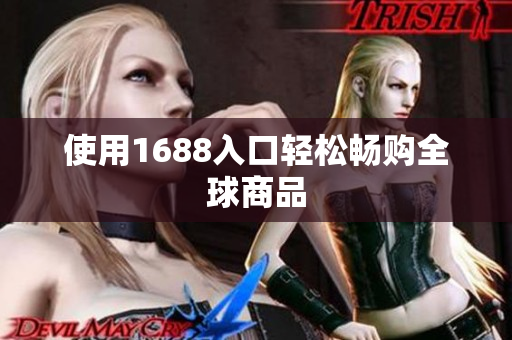 使用1688入口轻松畅购全球商品