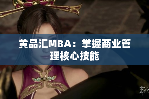 黄品汇MBA：掌握商业管理核心技能