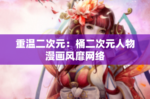 重温二次元：桶二次元人物漫画风靡网络