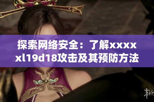 探索网络安全：了解xxxxxl19d18攻击及其预防方法)