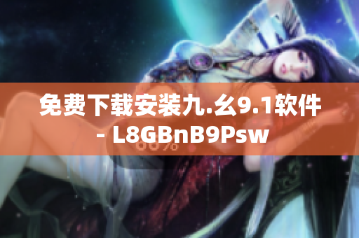 免费下载安装九.幺9.1软件 - L8GBnB9Psw