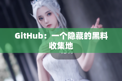 GitHub：一个隐藏的黑料收集地