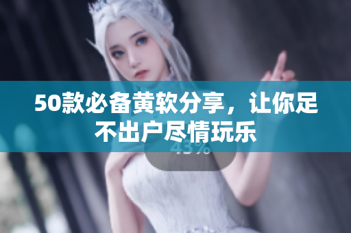 50款必备黄软分享，让你足不出户尽情玩乐