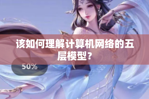该如何理解计算机网络的五层模型？