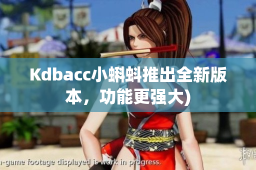 Kdbacc小蝌蚪推出全新版本，功能更强大)