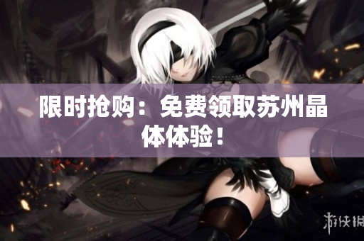限时抢购：免费领取苏州晶体体验！