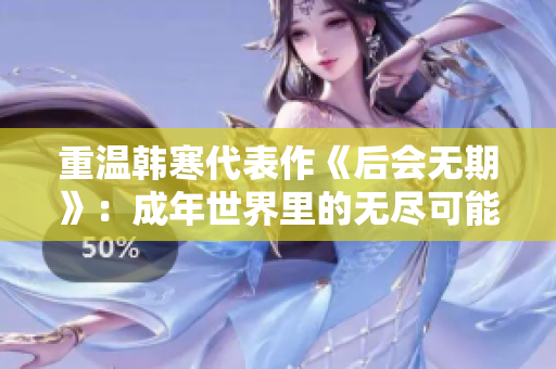重温韩寒代表作《后会无期》：成年世界里的无尽可能