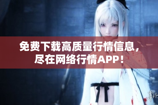免费下载高质量行情信息，尽在网络行情APP！
