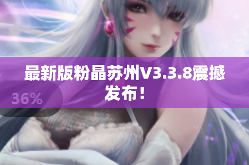 最新版粉晶苏州V3.3.8震撼发布！