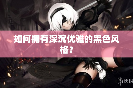 如何拥有深沉优雅的黑色风格？
