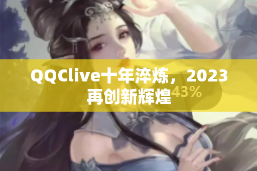 QQClive十年淬炼，2023再创新辉煌