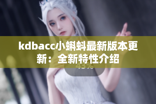 kdbacc小蝌蚪最新版本更新：全新特性介绍