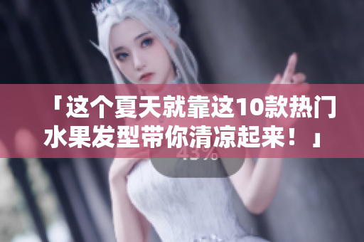 「这个夏天就靠这10款热门水果发型带你清凉起来！」