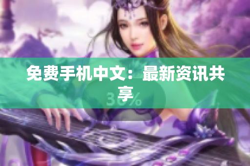 免费手机中文：最新资讯共享