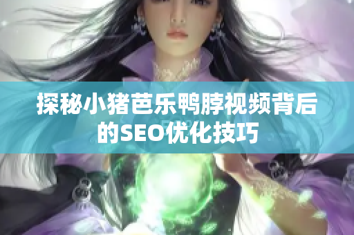 探秘小猪芭乐鸭脖视频背后的SEO优化技巧