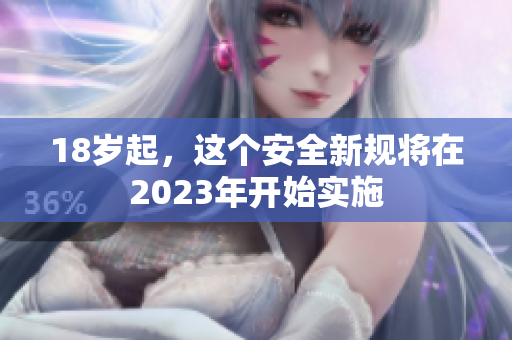 18岁起，这个安全新规将在2023年开始实施
