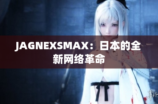 JAGNEXSMAX：日本的全新网络革命