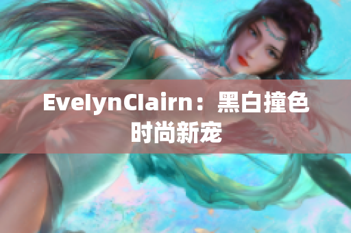 EveIynCIairn：黑白撞色时尚新宠