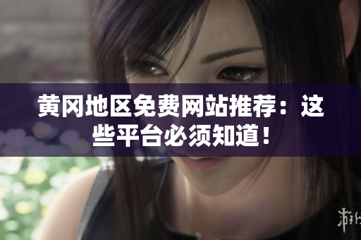 黄冈地区免费网站推荐：这些平台必须知道！