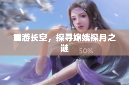 重游长空，探寻嫦娥探月之谜