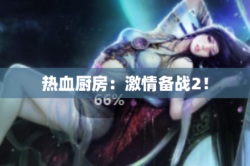 热血厨房：激情备战2！