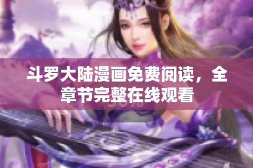 斗罗大陆漫画免费阅读，全章节完整在线观看