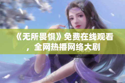 《无所畏惧》免费在线观看，全网热播网络大剧