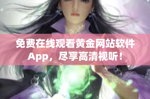 免费在线观看黄金网站软件App，尽享高清视听！