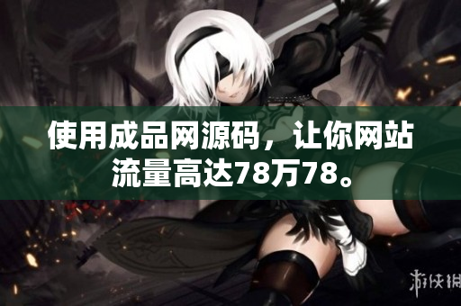 使用成品网源码，让你网站流量高达78万78。