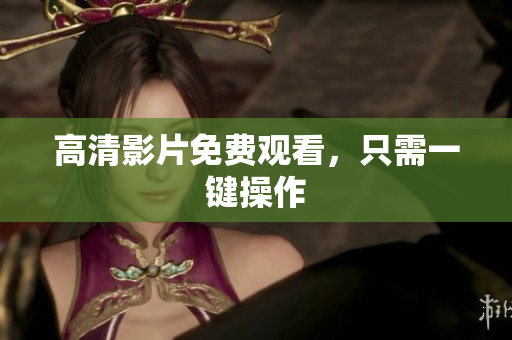 高清影片免费观看，只需一键操作
