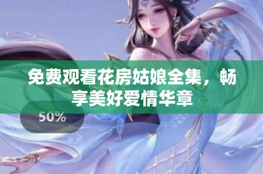 免费观看花房姑娘全集，畅享美好爱情华章