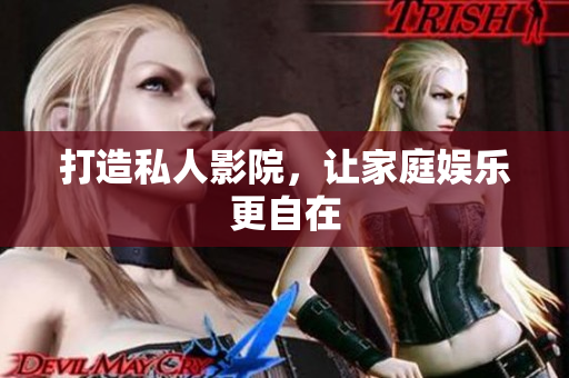 打造私人影院，让家庭娱乐更自在