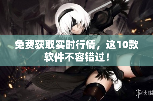 免费获取实时行情，这10款软件不容错过！