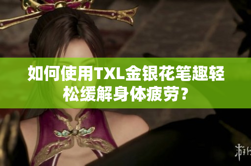 如何使用TXL金银花笔趣轻松缓解身体疲劳？