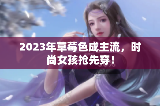 2023年草莓色成主流，时尚女孩抢先穿！