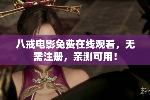八戒电影免费在线观看，无需注册，亲测可用！