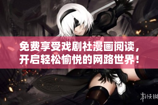 免费享受戏剧社漫画阅读，开启轻松愉悦的网路世界！
