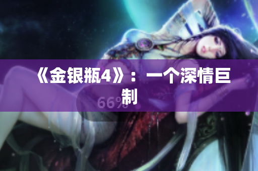 《金银瓶4》：一个深情巨制