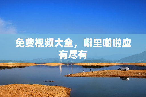 免费视频大全，噼里啪啦应有尽有