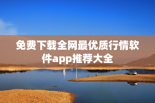 免费下载全网最优质行情软件app推荐大全