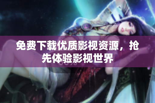 免费下载优质影视资源，抢先体验影视世界